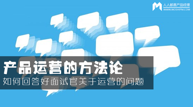 產(chǎn)品運(yùn)營方法論：如何回答面試官的運(yùn)營眾多問題？